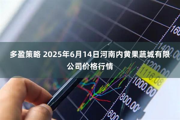多盈策略 2025年6月14日河南内黄果蔬城有限公司价格行情