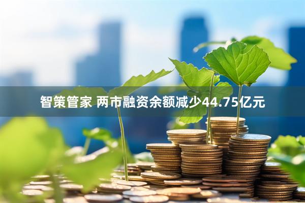 智策管家 两市融资余额减少44.75亿元