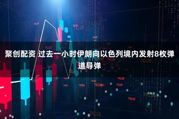 聚创配资 过去一小时伊朗向以色列境内发射8枚弹道导弹