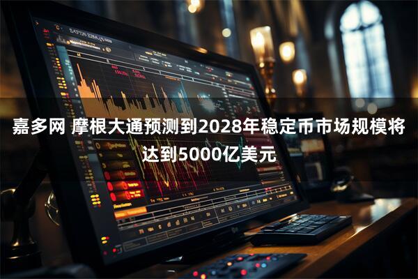 嘉多网 摩根大通预测到2028年稳定币市场规模将达到5000亿美元