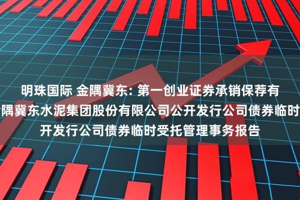 明珠国际 金隅冀东: 第一创业证券承销保荐有限责任公司关于金隅冀东水泥集团股份有限公司公开发行公司债券临时受托管理事务报告