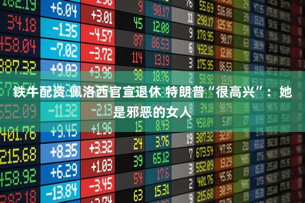 铁牛配资 佩洛西官宣退休 特朗普“很高兴”：她是邪恶的女人