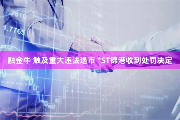 融金牛 触及重大违法退市 *ST锦港收到处罚决定