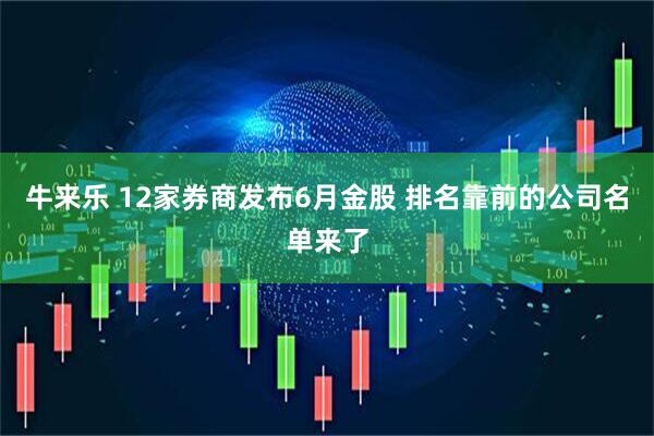牛来乐 12家券商发布6月金股 排名靠前的公司名单来了